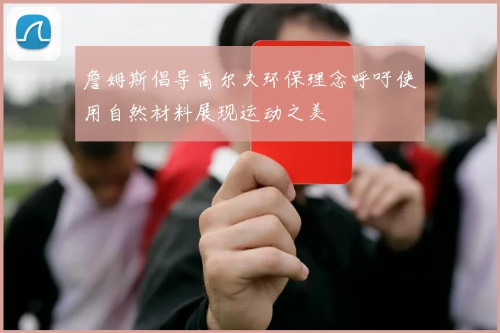 詹姆斯倡导高尔夫环保理念呼吁使用自然材料展现运动之美