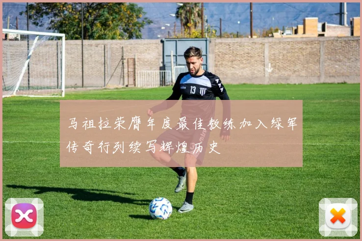 马祖拉荣膺年度最佳教练加入绿军传奇行列续写辉煌历史