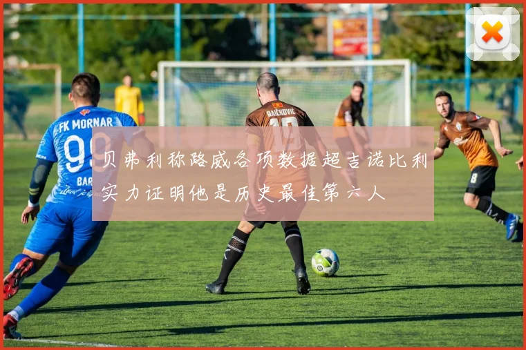 贝弗利称路威各项数据超吉诺比利实力证明他是历史最佳第六人