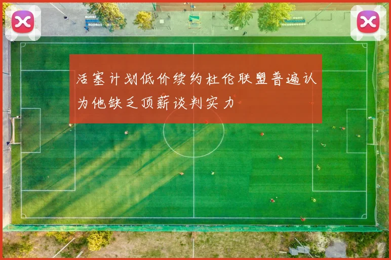 活塞计划低价续约杜伦联盟普遍认为他缺乏顶薪谈判实力