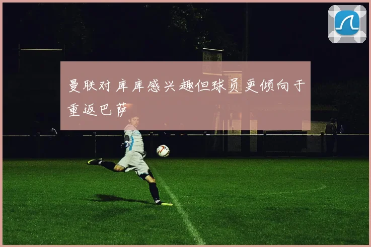 曼联对库库感兴趣但球员更倾向于重返巴萨